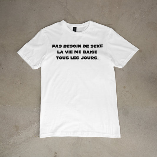 T shirt "Pas besoin de sexe la vie me baise tous les jours"